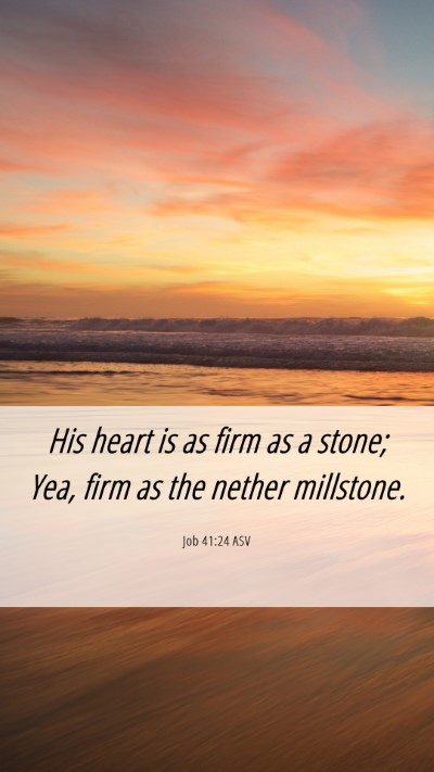 Picture 06 - Job 41:24 ASV Mobile Phone Wallpaper - His heart is as firm as a stone; Yea, firm as the - Mobile Bible Verse Wallpaper