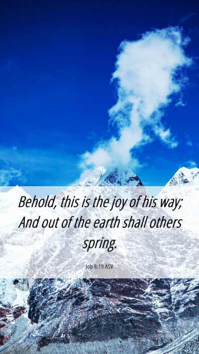 Picture 06 - Job 8:19 ASV Mobile Phone Wallpaper - Behold, this is the joy of his way; And out of - Mobile Bible Verse Wallpaper