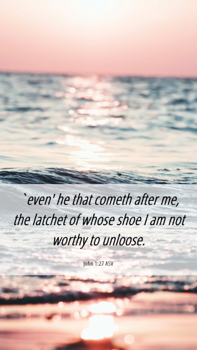 Picture 06 - John 1:27 ASV Mobile Phone Wallpaper - `even' he that cometh after me, the latchet of - Mobile Bible Verse Wallpaper