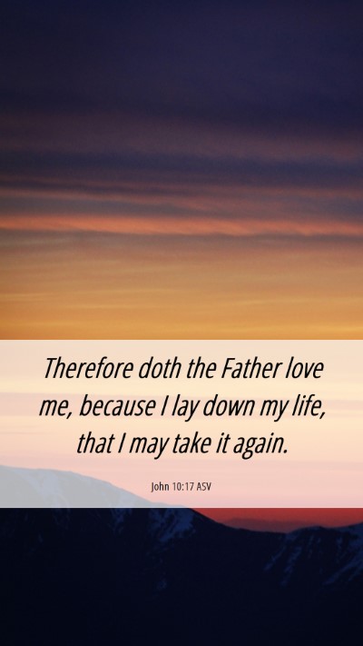 Picture 06 - John 10:17 ASV Mobile Phone Wallpaper - Therefore doth the Father love me, because I lay - Mobile Bible Verse Wallpaper