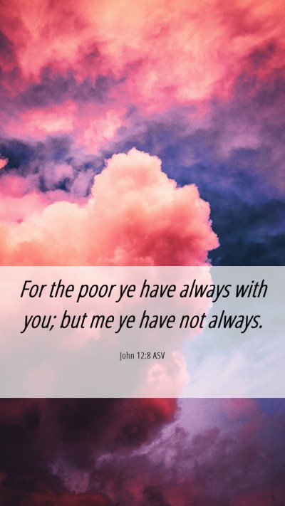 Picture 06 - John 12:8 ASV Mobile Phone Wallpaper - For the poor ye have always with you; but me ye - Mobile Bible Verse Wallpaper