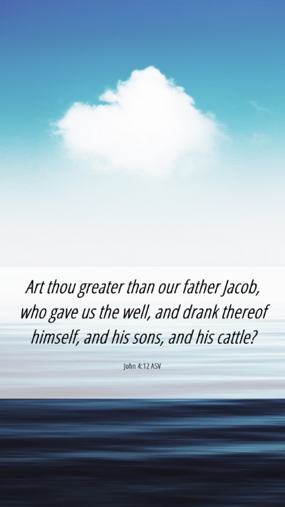 Picture 06 - John 4:12 ASV Mobile Phone Wallpaper - Art thou greater than our father Jacob, who gave - Mobile Bible Verse Wallpaper