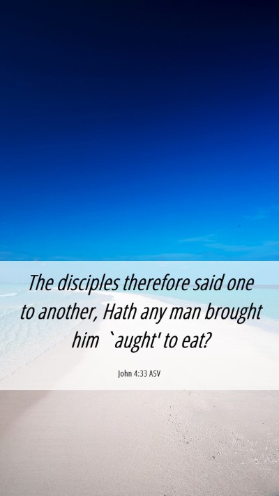 Picture 06 - John 4:33 ASV Mobile Phone Wallpaper - The disciples therefore said one to another, Hath - Mobile Bible Verse Wallpaper