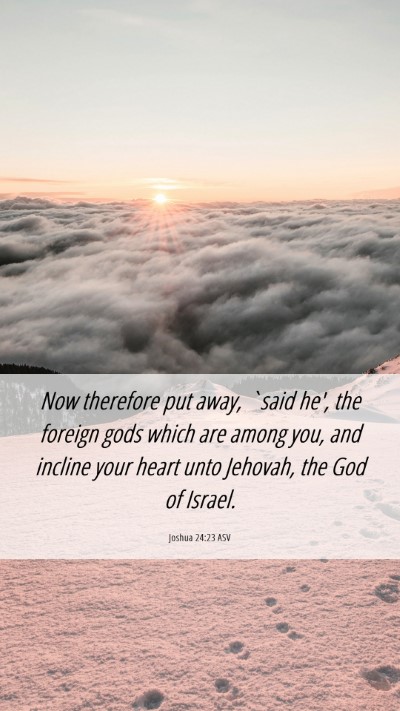 Picture 06 - Joshua 24:23 ASV Mobile Phone Wallpaper - Now therefore put away, `said he', the foreign - Mobile Bible Verse Wallpaper
