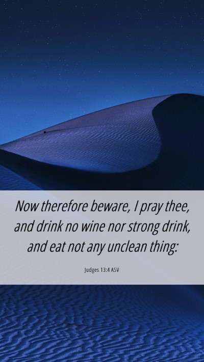 Picture 06 - Judges 13:4 ASV Mobile Phone Wallpaper - Now therefore beware, I pray thee, and drink no - Mobile Bible Verse Wallpaper