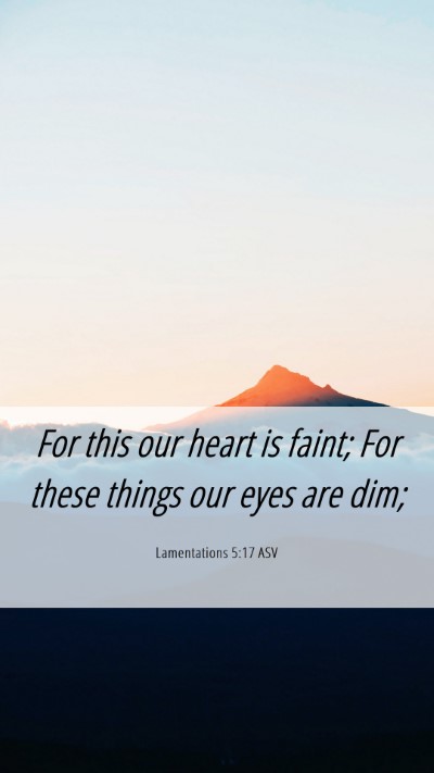 Picture 06 - Lamentations 5:17 ASV Mobile Phone Wallpaper - For this our heart is faint; For these things our - Mobile Bible Verse Wallpaper