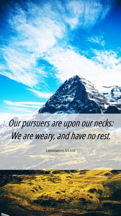 Picture 06 - Lamentations 5:5 ASV Mobile Phone Wallpaper - Our pursuers are upon our necks: We are weary, - Mobile Bible Verse Wallpaper