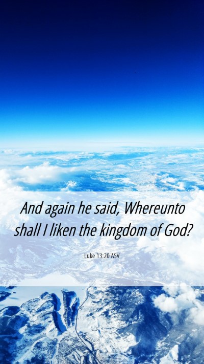 Picture 06 - Luke 13:20 ASV Mobile Phone Wallpaper - And again he said, Whereunto shall I liken the - Mobile Bible Verse Wallpaper