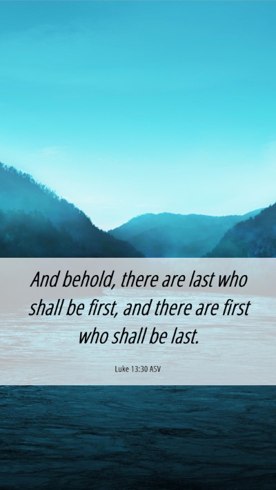 Picture 06 - Luke 13:30 ASV Mobile Phone Wallpaper - And behold, there are last who shall be first, - Mobile Bible Verse Wallpaper