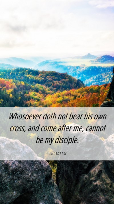 Picture 06 - Luke 14:27 ASV Mobile Phone Wallpaper - Whosoever doth not bear his own cross, and come - Mobile Bible Verse Wallpaper