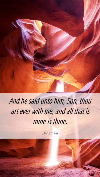 Picture 06 - Luke 15:31 ASV Mobile Phone Wallpaper - And he said unto him, Son, thou art ever with me, - Mobile Bible Verse Wallpaper
