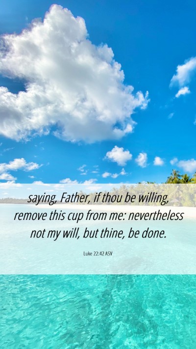 Picture 06 - Luke 22:42 ASV Mobile Phone Wallpaper - saying, Father, if thou be willing, remove this - Mobile Bible Verse Wallpaper