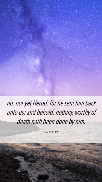 Picture 06 - Luke 23:15 ASV Mobile Phone Wallpaper - no, nor yet Herod: for he sent him back unto us; - Mobile Bible Verse Wallpaper