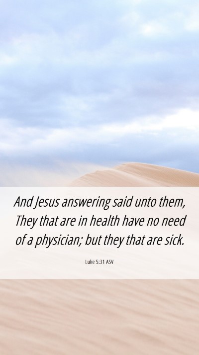 Picture 06 - Luke 5:31 ASV Mobile Phone Wallpaper - And Jesus answering said unto them, They that are - Mobile Bible Verse Wallpaper