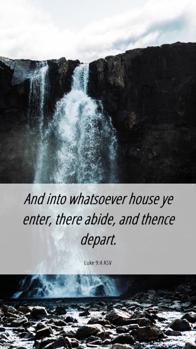 Picture 06 - Luke 9:4 ASV Mobile Phone Wallpaper - And into whatsoever house ye enter, there abide, - Mobile Bible Verse Wallpaper