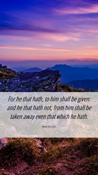 Picture 06 - Mark 4:25 ASV Mobile Phone Wallpaper - For he that hath, to him shall be given: and he - Mobile Bible Verse Wallpaper