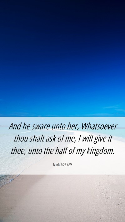 Picture 06 - Mark 6:23 ASV Mobile Phone Wallpaper - And he sware unto her, Whatsoever thou shalt ask - Mobile Bible Verse Wallpaper