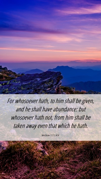 Picture 06 - Matthew 13:12 ASV Mobile Phone Wallpaper - For whosoever hath, to him shall be given, and he - Mobile Bible Verse Wallpaper