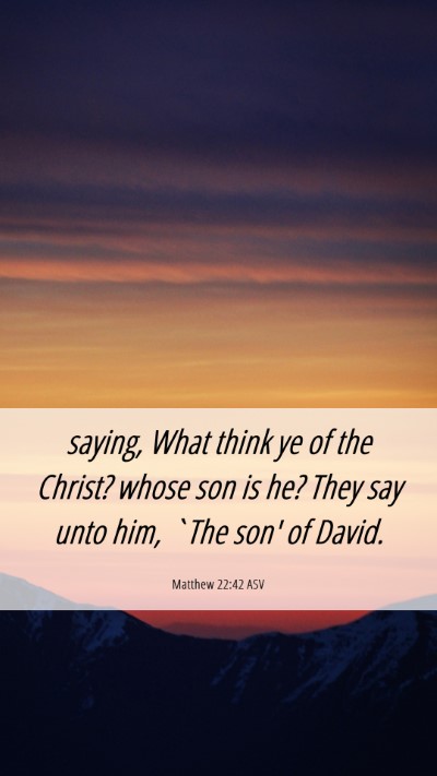 Picture 06 - Matthew 22:42 ASV Mobile Phone Wallpaper - saying, What think ye of the Christ? whose son is - Mobile Bible Verse Wallpaper