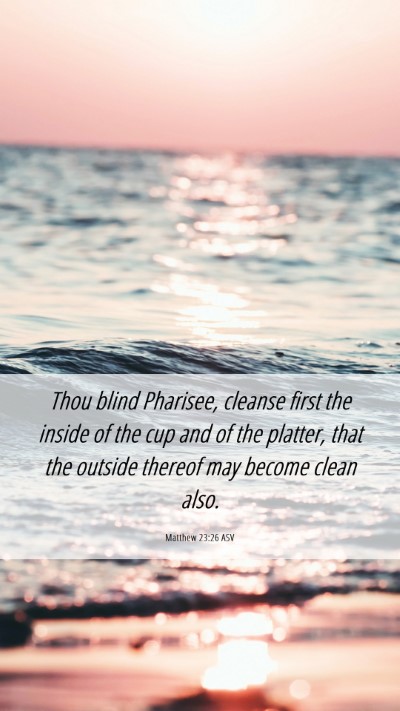 Picture 06 - Matthew 23:26 ASV Mobile Phone Wallpaper - Thou blind Pharisee, cleanse first the inside of - Mobile Bible Verse Wallpaper