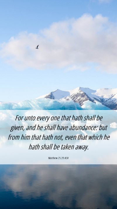 Picture 06 - Matthew 25:29 ASV Mobile Phone Wallpaper - For unto every one that hath shall be given, and - Mobile Bible Verse Wallpaper