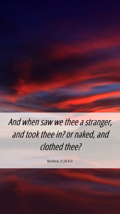 Picture 06 - Matthew 25:38 ASV Mobile Phone Wallpaper - And when saw we thee a stranger, and took thee - Mobile Bible Verse Wallpaper