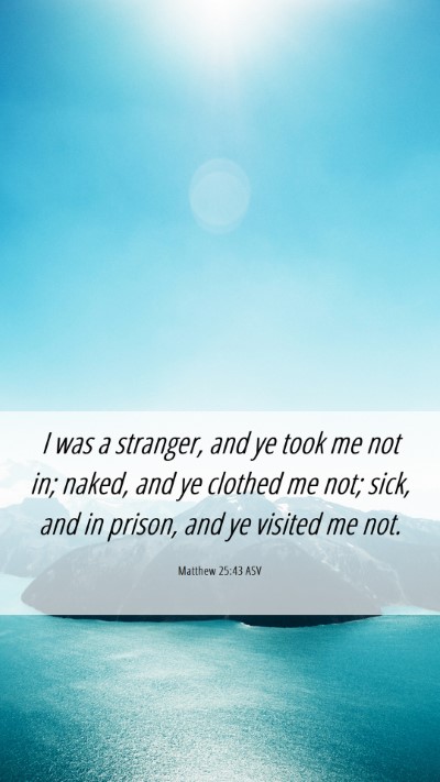 Picture 06 - Matthew 25:43 ASV Mobile Phone Wallpaper - I was a stranger, and ye took me not in; naked, - Mobile Bible Verse Wallpaper