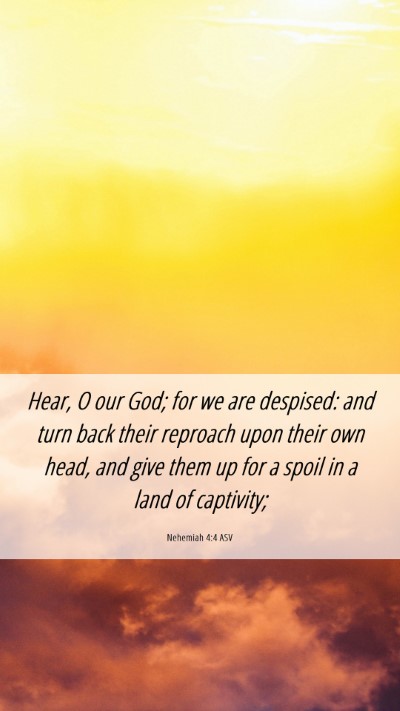 Picture 06 - Nehemiah 4:4 ASV Mobile Phone Wallpaper - Hear, O our God; for we are despised: and turn - Mobile Bible Verse Wallpaper