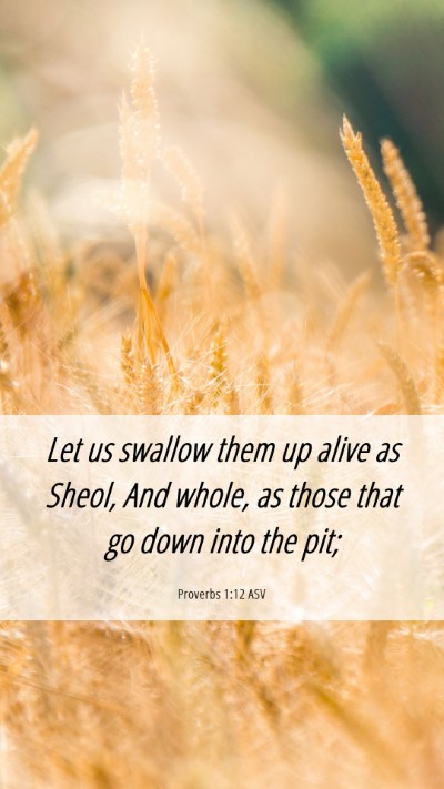 Picture 06 - Proverbs 1:12 ASV Mobile Phone Wallpaper - Let us swallow them up alive as Sheol, And whole, - Mobile Bible Verse Wallpaper