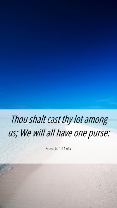Picture 06 - Proverbs 1:14 ASV Mobile Phone Wallpaper - Thou shalt cast thy lot among us; We will all - Mobile Bible Verse Wallpaper