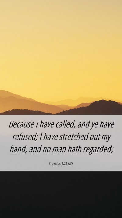 Picture 06 - Proverbs 1:24 ASV Mobile Phone Wallpaper - Because I have called, and ye have refused; I - Mobile Bible Verse Wallpaper