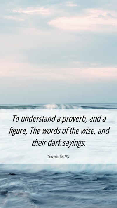 Picture 06 - Proverbs 1:6 ASV Mobile Phone Wallpaper - To understand a proverb, and a figure, The words - Mobile Bible Verse Wallpaper