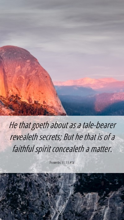 Picture 06 - Proverbs 11:13 ASV Mobile Phone Wallpaper - He that goeth about as a tale-bearer revealeth - Mobile Bible Verse Wallpaper