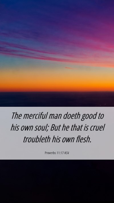 Picture 06 - Proverbs 11:17 ASV Mobile Phone Wallpaper - The merciful man doeth good to his own soul; But - Mobile Bible Verse Wallpaper