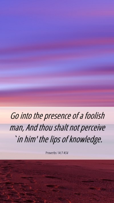 Picture 06 - Proverbs 14:7 ASV Mobile Phone Wallpaper - Go into the presence of a foolish man, And thou - Mobile Bible Verse Wallpaper