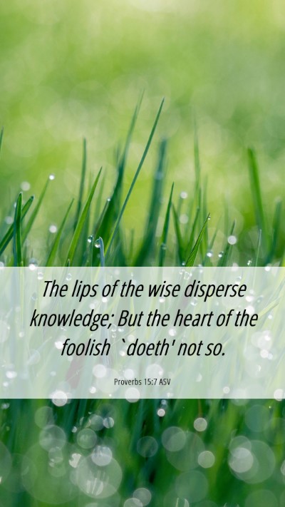 Picture 06 - Proverbs 15:7 ASV Mobile Phone Wallpaper - The lips of the wise disperse knowledge; But the - Mobile Bible Verse Wallpaper