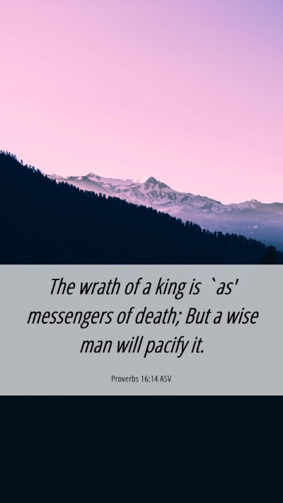 Picture 06 - Proverbs 16:14 ASV Mobile Phone Wallpaper - The wrath of a king is `as' messengers of death; - Mobile Bible Verse Wallpaper