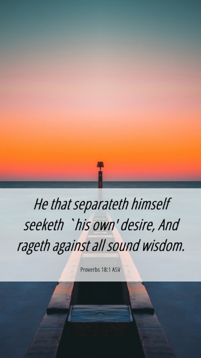 Picture 06 - Proverbs 18:1 ASV Mobile Phone Wallpaper - He that separateth himself seeketh `his own' - Mobile Bible Verse Wallpaper