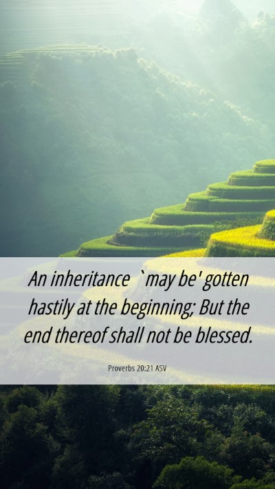 Picture 06 - Proverbs 20:21 ASV Mobile Phone Wallpaper - An inheritance `may be' gotten hastily at the - Mobile Bible Verse Wallpaper