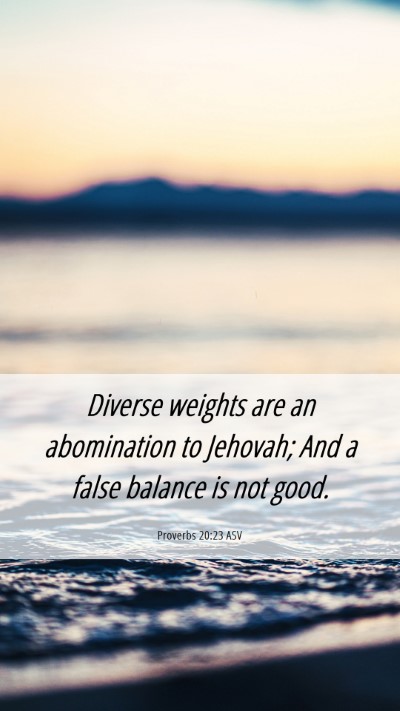 Picture 06 - Proverbs 20:23 ASV Mobile Phone Wallpaper - Diverse weights are an abomination to Jehovah; - Mobile Bible Verse Wallpaper