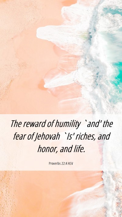 Picture 06 - Proverbs 22:4 ASV Mobile Phone Wallpaper - The reward of humility `and' the fear of Jehovah - Mobile Bible Verse Wallpaper