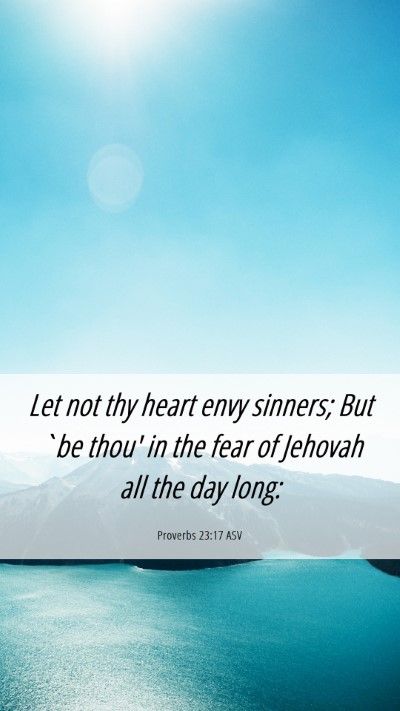 Picture 06 - Proverbs 23:17 ASV Mobile Phone Wallpaper - Let not thy heart envy sinners; But `be thou' in - Mobile Bible Verse Wallpaper