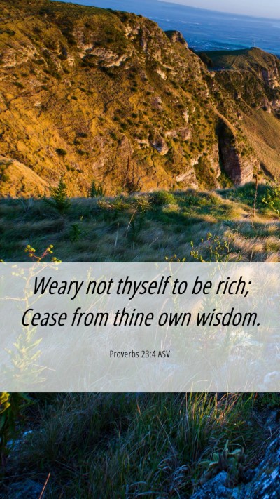 Picture 06 - Proverbs 23:4 ASV Mobile Phone Wallpaper - Weary not thyself to be rich; Cease from thine - Mobile Bible Verse Wallpaper