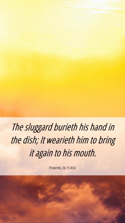 Picture 06 - Proverbs 26:15 ASV Mobile Phone Wallpaper - The sluggard burieth his hand in the dish; It - Mobile Bible Verse Wallpaper