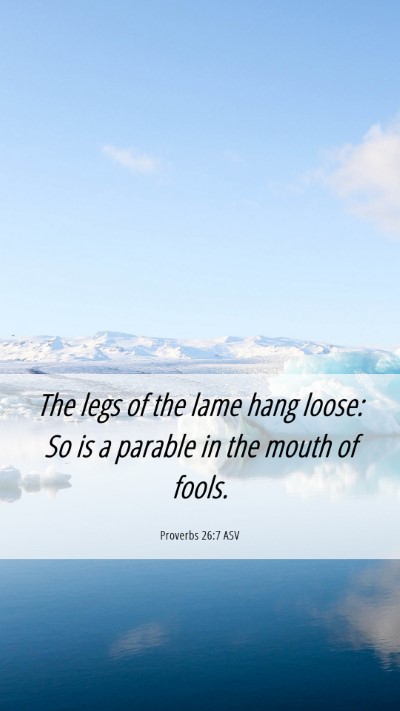 Picture 06 - Proverbs 26:7 ASV Mobile Phone Wallpaper - The legs of the lame hang loose: So is a parable - Mobile Bible Verse Wallpaper