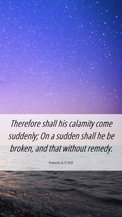 Picture 06 - Proverbs 6:15 ASV Mobile Phone Wallpaper - Therefore shall his calamity come suddenly; On a - Mobile Bible Verse Wallpaper