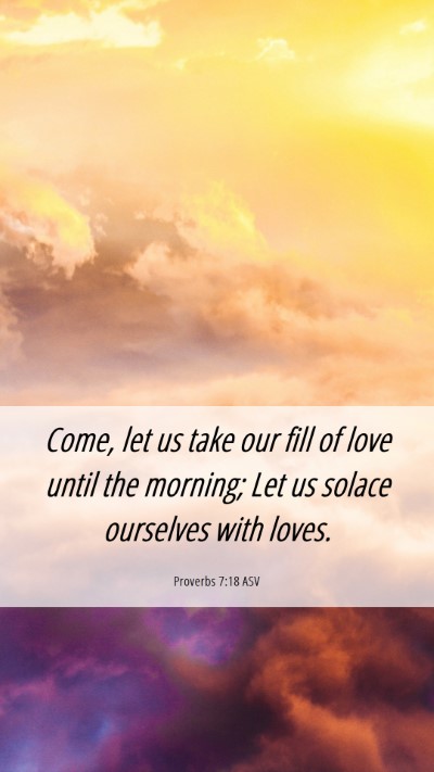 Picture 06 - Proverbs 7:18 ASV Mobile Phone Wallpaper - Come, let us take our fill of love until the - Mobile Bible Verse Wallpaper