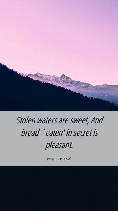 Picture 06 - Proverbs 9:17 ASV Mobile Phone Wallpaper - Stolen waters are sweet, And bread `eaten' in - Mobile Bible Verse Wallpaper