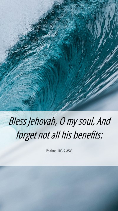 Picture 06 - Psalms 103:2 ASV Mobile Phone Wallpaper - Bless Jehovah, O my soul, And forget not all his - Mobile Bible Verse Wallpaper