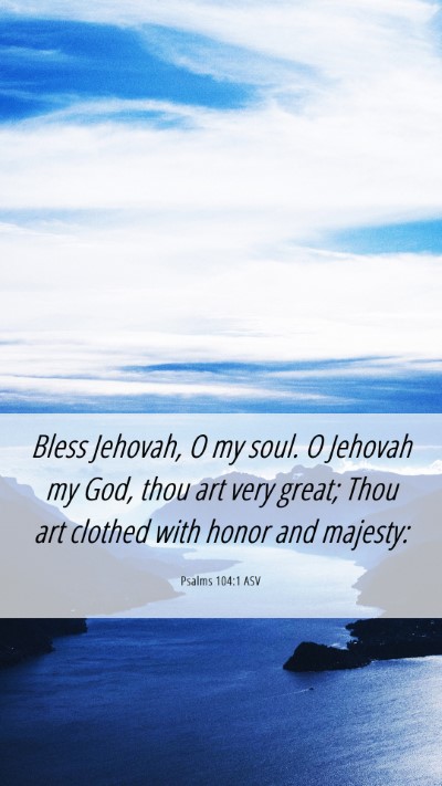 Picture 06 - Psalms 104:1 ASV Mobile Phone Wallpaper - Bless Jehovah, O my soul. O Jehovah my God, thou - Mobile Bible Verse Wallpaper
